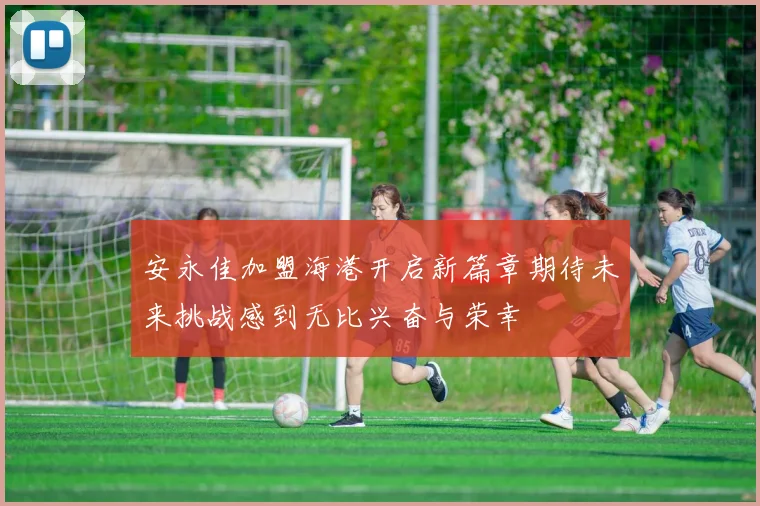 安永佳加盟海港开启新篇章期待未来挑战感到无比兴奋与荣幸