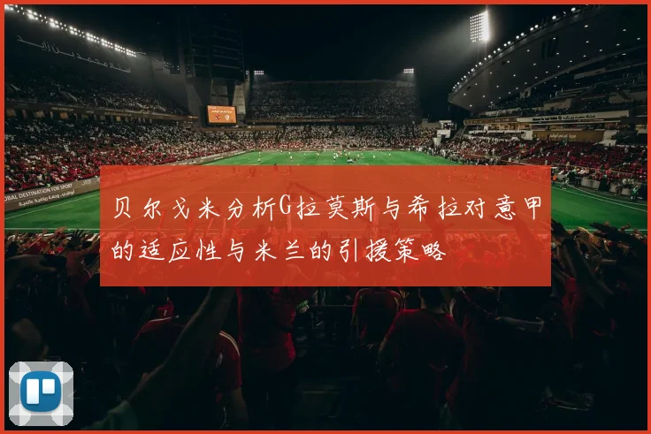 贝尔戈米分析G拉莫斯与希拉对意甲的适应性与米兰的引援策略