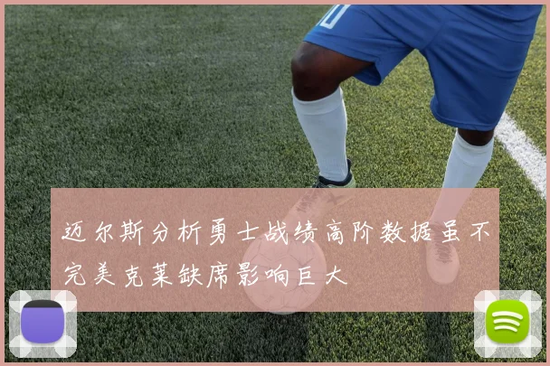 迈尔斯分析勇士战绩高阶数据虽不完美克莱缺席影响巨大