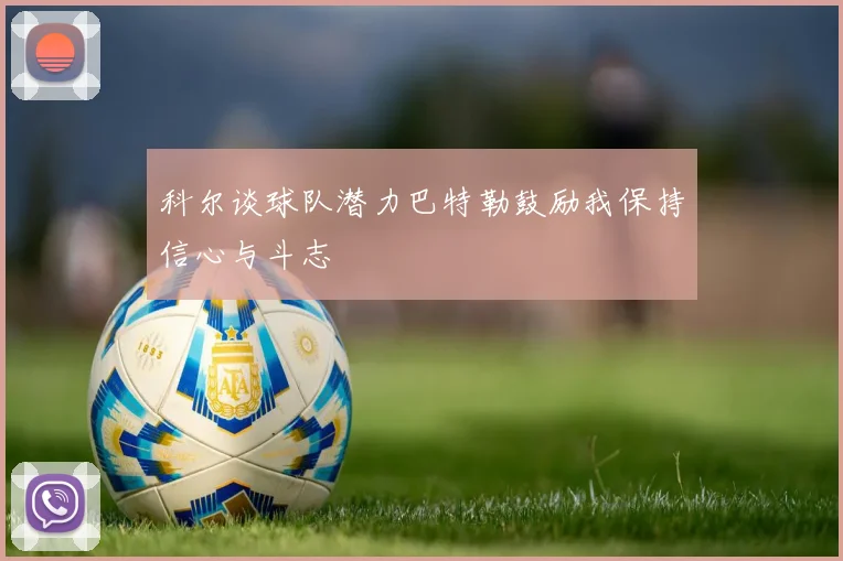 科尔谈球队潜力巴特勒鼓励我保持信心与斗志
