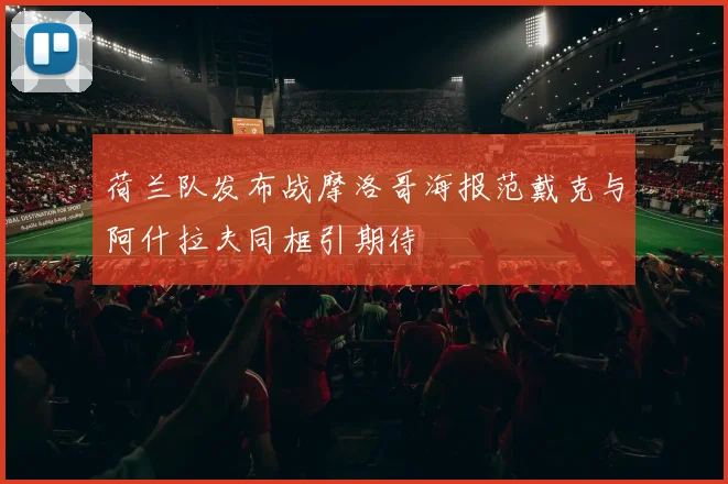 荷兰队发布战摩洛哥海报范戴克与阿什拉夫同框引期待