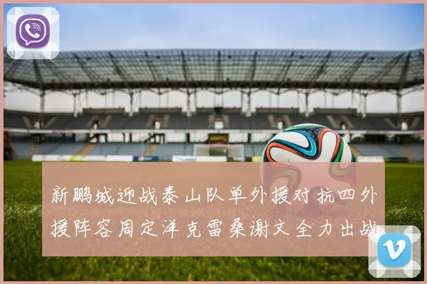 新鹏城迎战泰山队单外援对抗四外援阵容周定洋克雷桑谢文全力出战