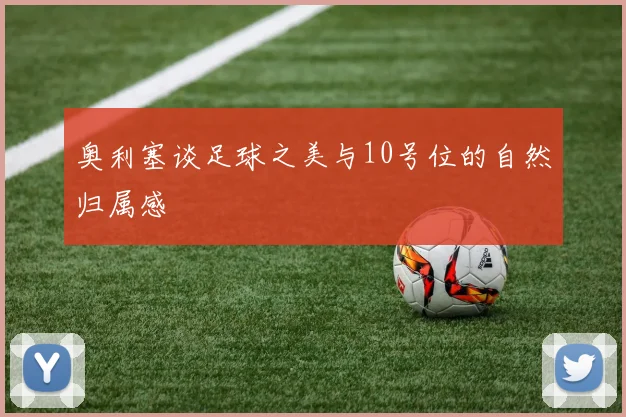 奥利塞谈足球之美与10号位的自然归属感