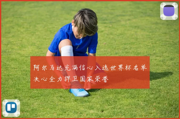 阿尔马达充满信心入选世界杯名单决心全力捍卫国家荣誉
