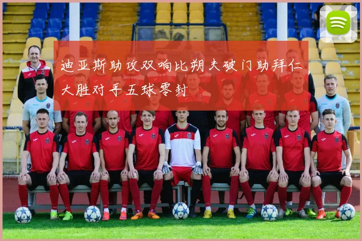 迪亚斯助攻双响比朔夫破门助拜仁大胜对手五球零封