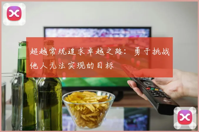 超越常规追求卓越之路：勇于挑战他人无法实现的目标