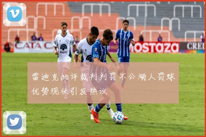 雷迪克批评裁判判罚不公湖人罚球优势现状引发热议